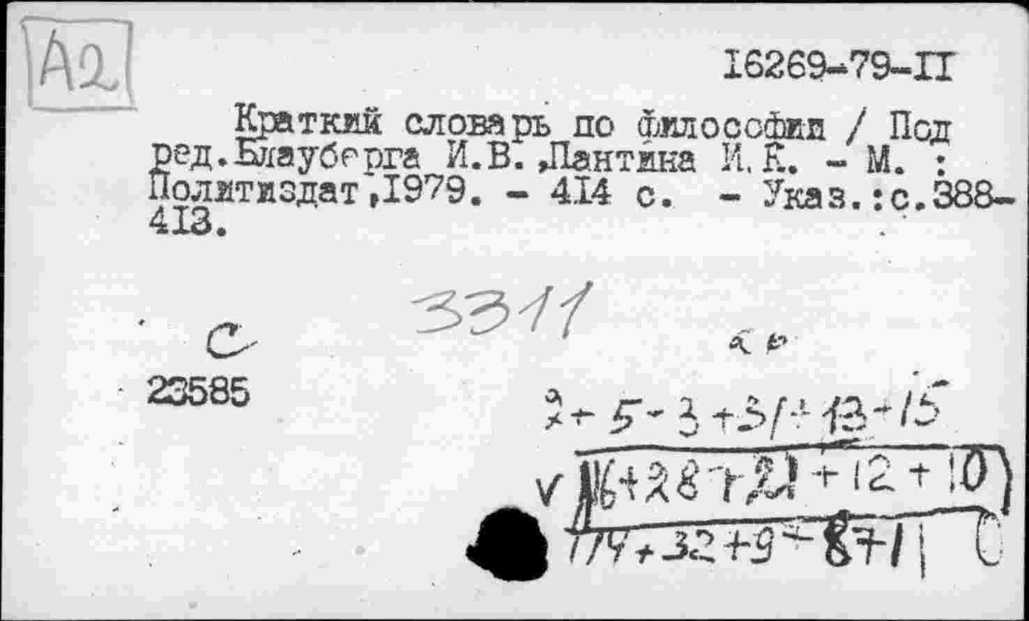 ﻿А1(
I6269-79-U
Краткий словарь до Философии / Под ред.Елауберга И.В. ДІантина И. К. - М. : Политиздат,1979. - 414 с. - Указ.:с.388-Л TQ
23585
С53У/
А. Р
4|